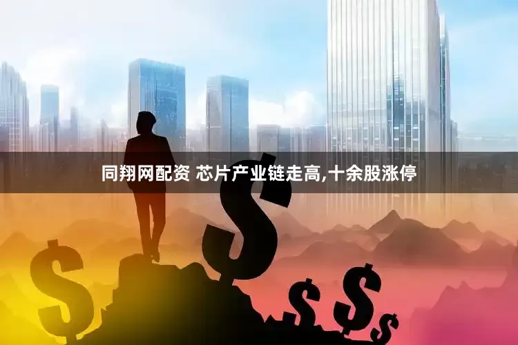 同翔网配资 芯片产业链走高,十余股涨停