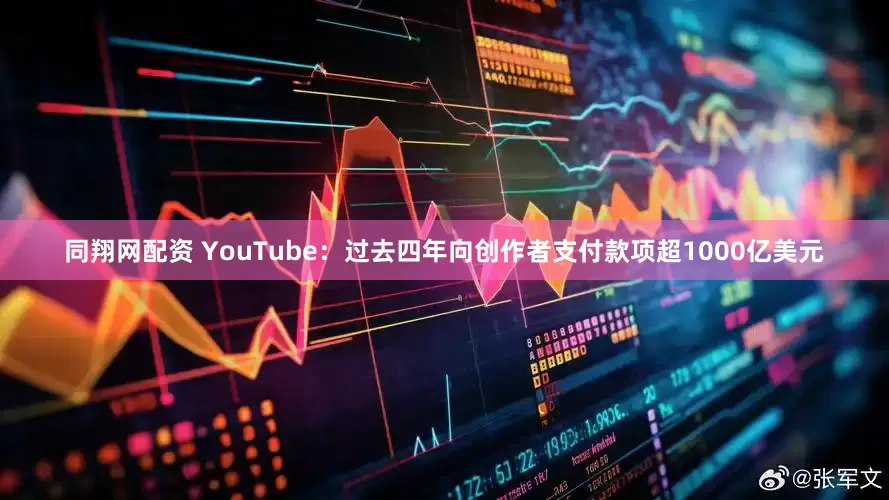 同翔网配资 YouTube：过去四年向创作者支付款项超1000亿美元