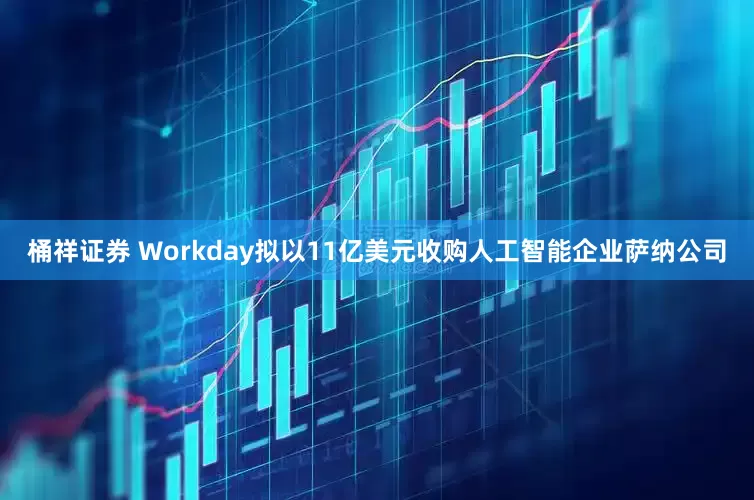 桶祥证券 Workday拟以11亿美元收购人工智能企业萨纳公司