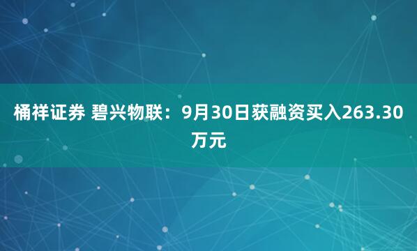桶祥证券 碧兴物联：9月30日获融资买入263.30万元