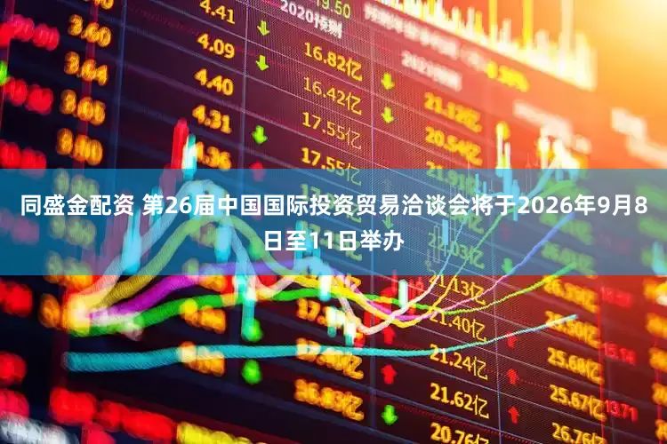 同盛金配资 第26届中国国际投资贸易洽谈会将于2026年9月8日至11日举办