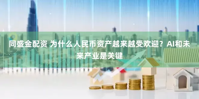 同盛金配资 为什么人民币资产越来越受欢迎？AI和未来产业是关键