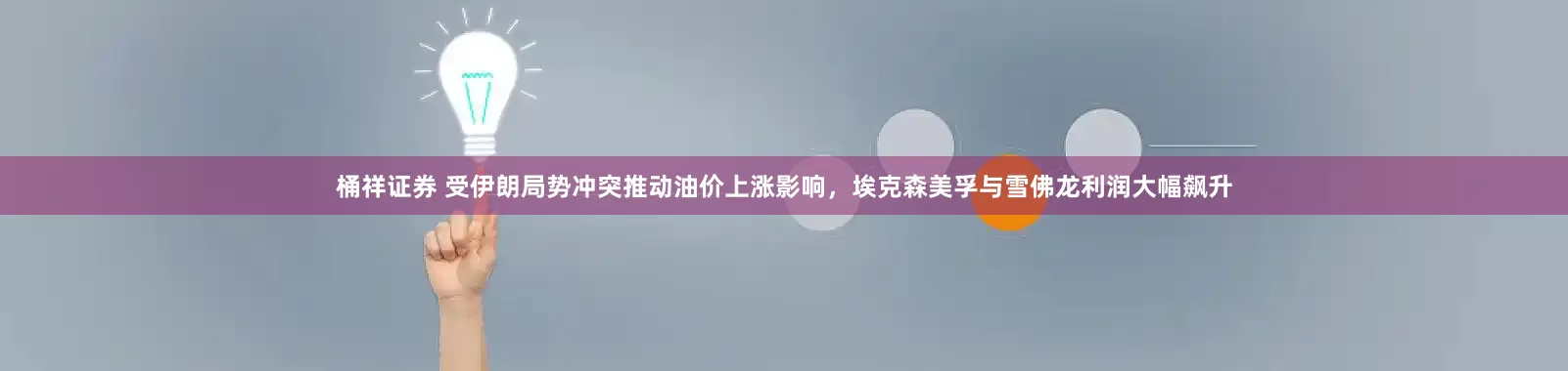 桶祥证券 受伊朗局势冲突推动油价上涨影响，埃克森美孚与雪佛龙利润大幅飙升